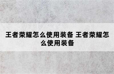 王者荣耀怎么使用装备 王者荣耀怎么使用装备